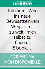 Intuition - Weg ins neue BewusstseinKein Weg ist mir zu weit, mich selbst zu finden.. E-book. Formato EPUB ebook di Claudine Birbaum