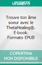 Trouve ton âme soeur avec le ThetaHealing®. E-book. Formato EPUB ebook di Vianna Stibal