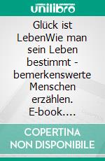 Glück ist LebenWie man sein Leben bestimmt - bemerkenswerte Menschen erzählen. E-book. Formato EPUB ebook