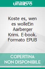 Koste es, wen es wolleEin Aarberger Krimi. E-book. Formato EPUB ebook di Andres Muhmenthaler