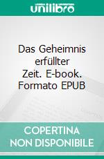 Das Geheimnis erfüllter Zeit. E-book. Formato EPUB ebook