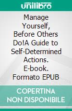 Manage Yourself, Before Others Do!A Guide to Self-Determined Actions. E-book. Formato EPUB ebook