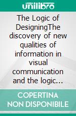 The Logic of DesigningThe discovery of new qualities of information in visual communication and the logic of information in transformative creative processes: a pilot study in Las Vegas.. E-book. Formato EPUB ebook di Anja Maria Boxleitner