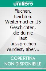 Fluchen. Beichten. Weitermachen.15 Geschichten, die du nie laut aussprechen würdest, aber verdammt gut fühlst. E-book. Formato EPUB ebook