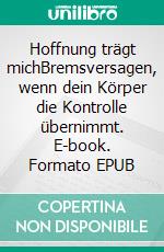 Hoffnung trägt michBremsversagen, wenn dein Körper die Kontrolle übernimmt. E-book. Formato EPUB ebook