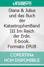 Diana & Julius und das Buch der KatastrophenBand III Im Reich der Erde. E-book. Formato EPUB ebook