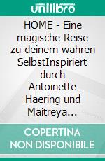 HOME - Eine magische Reise zu deinem wahren SelbstInspiriert durch Antoinette Haering und Maitreya Dadashreeji. E-book. Formato EPUB ebook