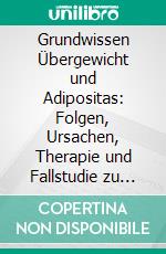 Grundwissen Übergewicht und Adipositas: Folgen, Ursachen, Therapie und Fallstudie zu Ernährungs- und Bewegungsangeboten an Schulen. E-book. Formato PDF ebook