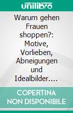 Warum gehen Frauen shoppen?: Motive, Vorlieben, Abneigungen und Idealbilder. E-book. Formato PDF ebook di Susanne Bortolotti