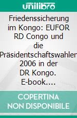 Friedenssicherung im Kongo: EUFOR RD Congo und die Präsidentschaftswahlen 2006 in der DR Kongo. E-book. Formato PDF ebook di Jan-David Blaese