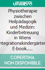 Physiotherapie zwischen Heilpädagogik und Medizin: Kinderbetreuung in Wiens Integrationskindergärten. E-book. Formato PDF