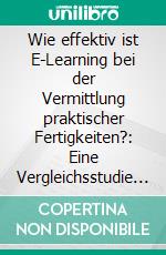 Wie effektiv ist E-Learning bei der Vermittlung praktischer Fertigkeiten?: Eine Vergleichsstudie gegenüber klassischem Unterricht bei Physiotherapieschülern. E-book. Formato PDF