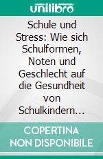 Schule und Stress: Wie sich Schulformen, Noten und Geschlecht auf die Gesundheit von Schulkindern auswirken. E-book. Formato PDF ebook