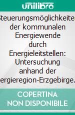 Steuerungsmöglichkeiten der kommunalen Energiewende durch Energieleitstellen: Untersuchung anhand der Energieregion-Erzgebirge. E-book. Formato PDF ebook