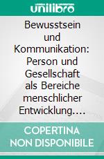 Bewusstsein und Kommunikation: Person und Gesellschaft als Bereiche menschlicher Entwicklung. E-book. Formato PDF ebook di Tilman Meynig