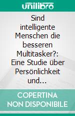 Sind intelligente Menschen die besseren Multitasker?: Eine Studie über Persönlichkeit und Multitasking-Fähigkeit. E-book. Formato PDF ebook di Knud Sören Wagner-Emden