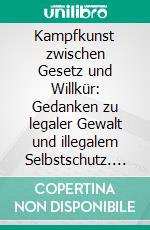 Kampfkunst zwischen Gesetz und Willkür: Gedanken zu legaler Gewalt und illegalem Selbstschutz. E-book. Formato PDF ebook di Till S. Olshausen