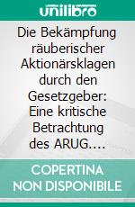 Die Bekämpfung räuberischer Aktionärsklagen durch den Gesetzgeber: Eine kritische Betrachtung des ARUG. E-book. Formato PDF ebook di Sebastian Schilling