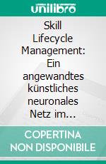 Skill Lifecycle Management: Ein angewandtes künstliches neuronales Netz im Projektstaffing. E-book. Formato PDF ebook di Ralph Schimpf