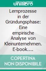 Lernprozesse in der Gründungsphase: Eine empirische Analyse von Kleinunternehmen. E-book. Formato PDF ebook