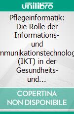 Pflegeinformatik: Die Rolle der Informations- und Kommunikationstechnologien (IKT) in der Gesundheits- und Krankenpflege. E-book. Formato PDF ebook