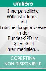 Innerparteiliche Willensbildungs- und Entscheidungsprozesse in der Bundes-SPD im Spiegelbild ihrer medialen Darstellung: Eine Medieninhaltsanalyse am Beispiel von drei meinungsbildenden deutschen Tageszeitungen. E-book. Formato PDF ebook di Moritz Rieckhoff