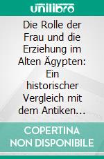 Die Rolle der Frau und die Erziehung im Alten Ägypten: Ein historischer Vergleich mit dem Antiken Griechenland. E-book. Formato PDF ebook