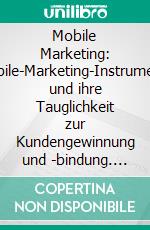 Mobile Marketing: Mobile-Marketing-Instrumente und ihre Tauglichkeit zur Kundengewinnung und -bindung. E-book. Formato PDF ebook di Tom Scheffel