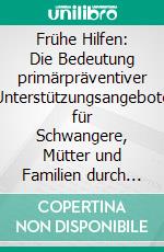 Frühe Hilfen: Die Bedeutung primärpräventiver Unterstützungsangebote für Schwangere, Mütter und Familien durch Kooperation von Sozialarbeit und Gesundheitswesen. E-book. Formato PDF ebook