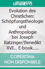 Evolution des Christlichen: Schöpfungstheologie und Anthropologie bei Joseph Ratzinger/Benedikt XVI.. E-book. Formato PDF ebook di Tobias Lehner