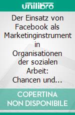 Der Einsatz von Facebook als Marketinginstrument in Organisationen der sozialen Arbeit: Chancen und Risiken. E-book. Formato PDF ebook di Jutta Niesbach