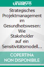 Strategisches Projektmanagement im Gesundheitswesen: Wie Stakeholder auf ein Sensitivitätsmodell einwirken – eine Analyse. E-book. Formato PDF ebook