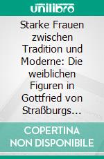 Starke Frauen zwischen Tradition und Moderne: Die weiblichen Figuren in Gottfried von Straßburgs Tristanroman. E-book. Formato PDF ebook di Barbara Bauer