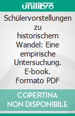 Schülervorstellungen zu historischem Wandel: Eine empirische Untersuchung. E-book. Formato PDF ebook di Anna Dück