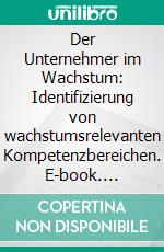 Der Unternehmer im Wachstum: Identifizierung von wachstumsrelevanten Kompetenzbereichen. E-book. Formato PDF ebook