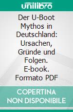 Der U-Boot Mythos in Deutschland: Ursachen, Gründe und Folgen. E-book. Formato PDF ebook di Nico Sutter