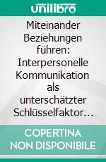 Miteinander Beziehungen führen: Interpersonelle Kommunikation als unterschätzter Schlüsselfaktor der Public Relations. E-book. Formato PDF ebook di Joachim E. Wald