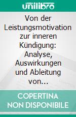 Von der Leistungsmotivation zur inneren Kündigung: Analyse, Auswirkungen und Ableitung von Handlungsmaßnahmen. E-book. Formato PDF ebook