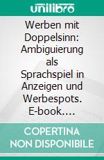 Werben mit Doppelsinn: Ambiguierung als Sprachspiel in Anzeigen und Werbespots. E-book. Formato PDF ebook