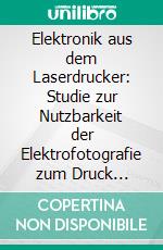 Elektronik aus dem Laserdrucker: Studie zur Nutzbarkeit der Elektrofotografie zum Druck leitfähiger Strukturen. E-book. Formato PDF ebook