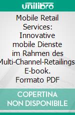 Mobile Retail Services: Innovative mobile Dienste im Rahmen des Multi-Channel-Retailings. E-book. Formato PDF