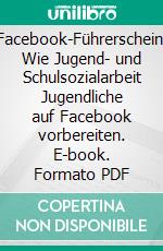 Facebook-Führerschein: Wie Jugend- und Schulsozialarbeit Jugendliche auf Facebook vorbereiten. E-book. Formato PDF ebook