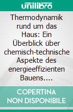 Thermodynamik rund um das Haus: Ein Überblick über chemisch-technische Aspekte des energieeffizienten Bauens. E-book. Formato PDF ebook