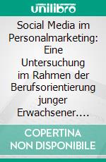 Social Media im Personalmarketing: Eine Untersuchung im Rahmen der Berufsorientierung junger Erwachsener. E-book. Formato PDF ebook di Philipp Fröhling