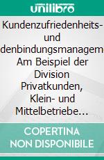 Kundenzufriedenheits- und Kundenbindungsmanagement: Am Beispiel der Division Privatkunden, Klein- und Mittelbetriebe der UniCredit Bank Austria AG. E-book. Formato PDF ebook