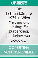 Die Februarkämpfe 1934 in Wien Meidling und Liesing: Ein Bürgerkrieg, der keiner war. E-book. Formato PDF ebook