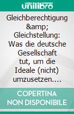 Gleichberechtigung &amp; Gleichstellung: Was die deutsche Gesellschaft tut, um die Ideale (nicht) umzusetzen. E-book. Formato PDF ebook