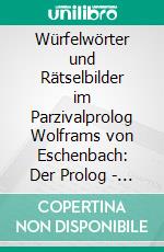 Würfelwörter und Rätselbilder im Parzivalprolog Wolframs von Eschenbach: Der Prolog - ein Bilderrätsel als Schlüssel zum Parzivalroman. E-book. Formato PDF ebook