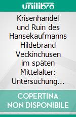 Krisenhandel und Ruin des Hansekaufmanns Hildebrand Veckinchusen im späten Mittelalter: Untersuchung des Briefwechsels (1417 – 1428). E-book. Formato PDF ebook di Angela Lorenz-Ridderbecks