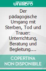 Der pädagogische Umgang mit Sterben, Tod und Trauer: Unterrichtung, Beratung und Begleitung. E-book. Formato PDF ebook